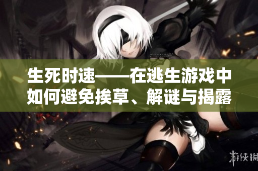 生死時(shí)速——在逃生游戲中如何避免挨草、解謎與揭露謊言！
