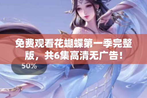 免費(fèi)觀看花蝴蝶第一季完整版，共6集高清無廣告！