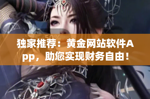 獨(dú)家推薦：黃金網(wǎng)站軟件App，助您實(shí)現(xiàn)財(cái)務(wù)自由！