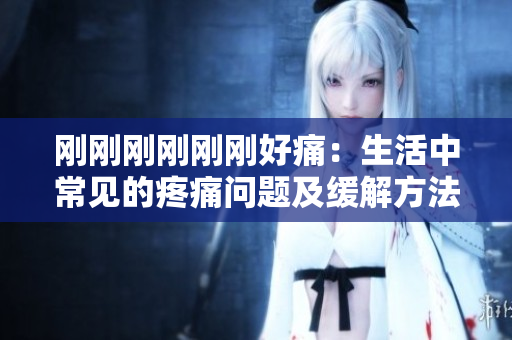 剛剛剛剛剛剛好痛：生活中常見的疼痛問題及緩解方法