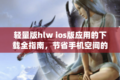 輕量版hlw ios版應(yīng)用的下載全指南，節(jié)省手機空間的最佳選擇(1)