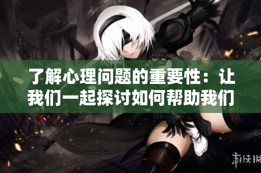 了解心理問題的重要性：讓我們一起探討如何幫助我們的孩子