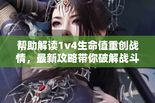幫助解讀1v4生命值重創(chuàng)戰(zhàn)情，最新攻略帶你破解戰(zhàn)斗瓶頸
