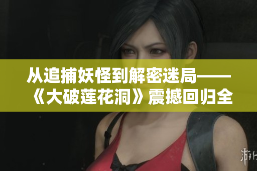 從追捕妖怪到解密迷局——《大破蓮花洞》震撼回歸全新正版