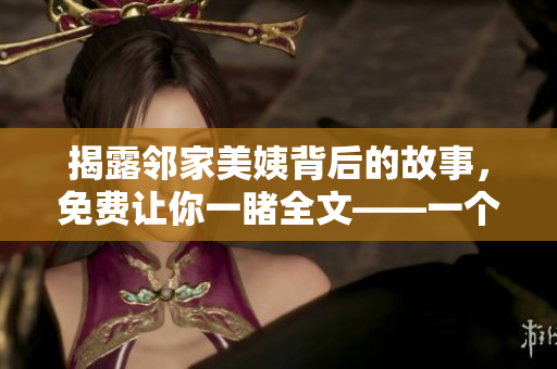 揭露鄰家美姨背后的故事，免費(fèi)讓你一睹全文——一個(gè)深度報(bào)道
