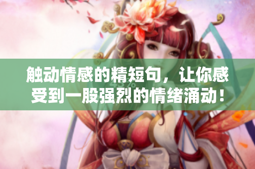 觸動情感的精短句，讓你感受到一股強烈的情緒涌動！