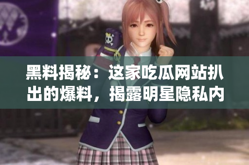 黑料揭秘：這家吃瓜網(wǎng)站扒出的爆料，揭露明星隱私內(nèi)幕，引發(fā)網(wǎng)友熱議(1)