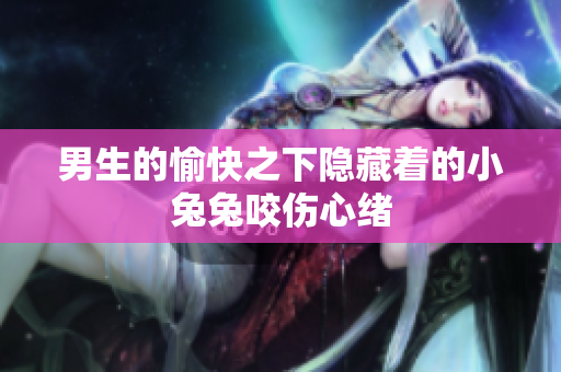 男生的愉快之下隱藏著的小兔兔咬傷心緒