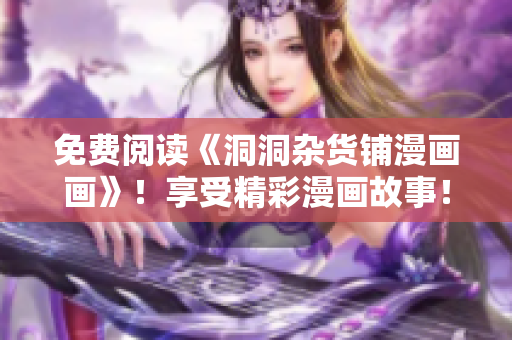 免費(fèi)閱讀《洞洞雜貨鋪漫畫畫》！享受精彩漫畫故事！
