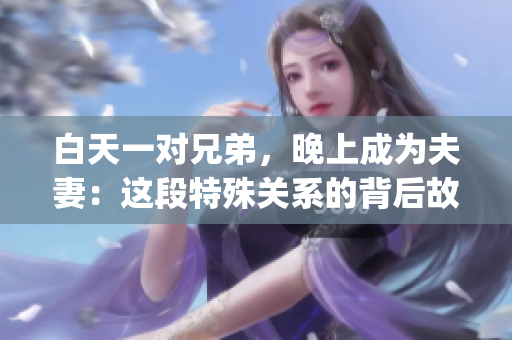 白天一對(duì)兄弟，晚上成為夫妻：這段特殊關(guān)系的背后故事(1)