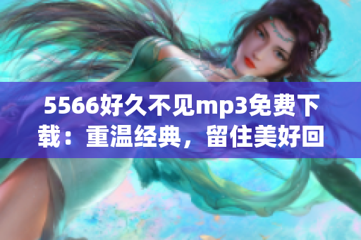 5566好久不見mp3免費(fèi)下載：重溫經(jīng)典，留住美好回憶
