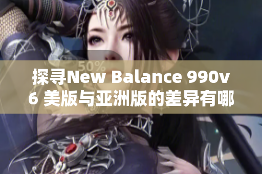 探尋New Balance 990v6 美版與亞洲版的差異有哪些