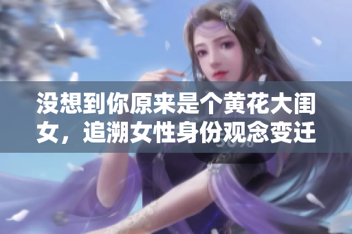沒想到你原來是個黃花大閨女，追溯女性身份觀念變遷