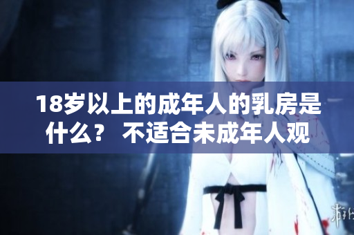 18歲以上的成年人的乳房是什么？ 不適合未成年人觀看