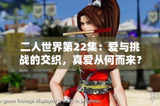二人世界第22集：愛與挑戰(zhàn)的交織，真愛從何而來？