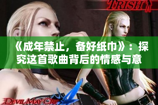 《成年禁止，備好紙巾》：探究這首歌曲背后的情感與意境