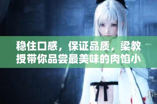穩(wěn)住口感，保證品質(zhì)，梁教授帶你品嘗最美味的肉餡小水餃