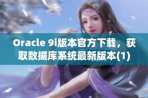 Oracle 9i版本官方下載，獲取數(shù)據(jù)庫系統(tǒng)最新版本(1)