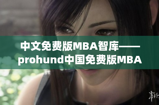 中文免費(fèi)版MBA智庫——prohund中國免費(fèi)版MBA智庫全面升級(1)