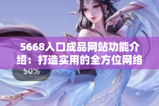 5668入口成品網(wǎng)站功能介紹：打造實用的全方位網(wǎng)絡(luò)交流平臺