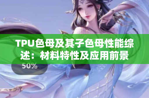 TPU色母及其子色母性能綜述：材料特性及應(yīng)用前景