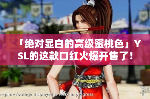 「絕對顯白的高級蜜桃色」YSL的這款口紅火爆開售了！