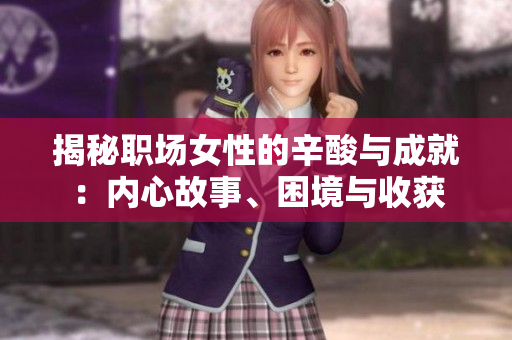 揭秘職場女性的辛酸與成就：內(nèi)心故事、困境與收獲