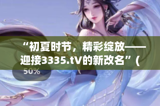 “初夏時(shí)節(jié)，精彩綻放——迎接3335.t∨的新改名”(1)