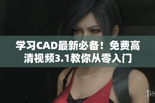 學(xué)習(xí)CAD最新必備！免費(fèi)高清視頻3.1教你從零入門
