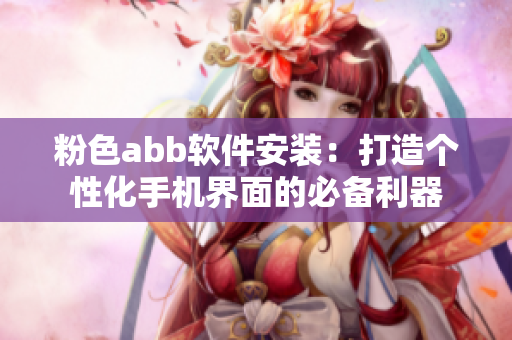 粉色abb軟件安裝：打造個(gè)性化手機(jī)界面的必備利器
