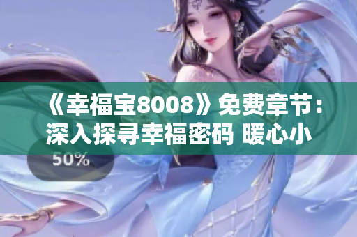 《幸福寶8008》免費(fèi)章節(jié)：深入探尋幸福密碼 暖心小說精彩呈現(xiàn)