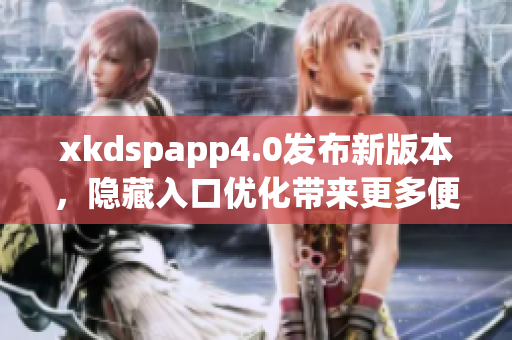 xkdspapp4.0發(fā)布新版本，隱藏入口優(yōu)化帶來(lái)更多便利