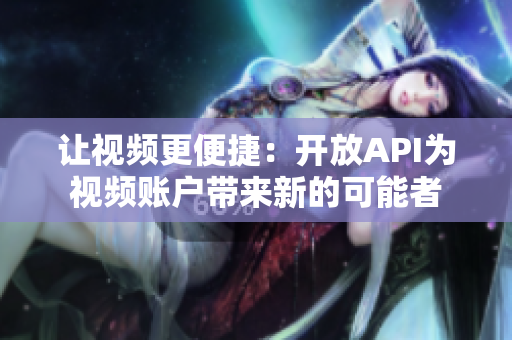 讓視頻更便捷：開(kāi)放API為視頻賬戶帶來(lái)新的可能者