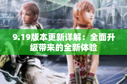 9.19版本更新詳解：全面升級(jí)帶來(lái)的全新體驗(yàn)