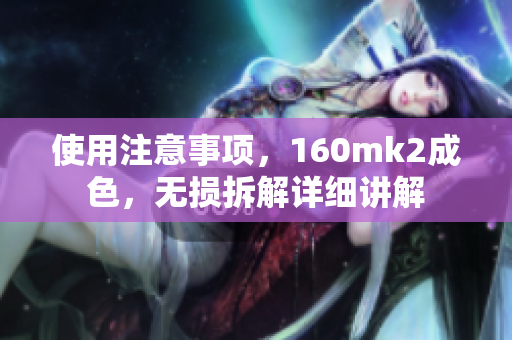 使用注意事項，160mk2成色，無損拆解詳細講解