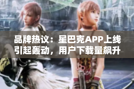 品牌熱議：星巴克APP上線引起轟動(dòng)，用戶下載量飆升！