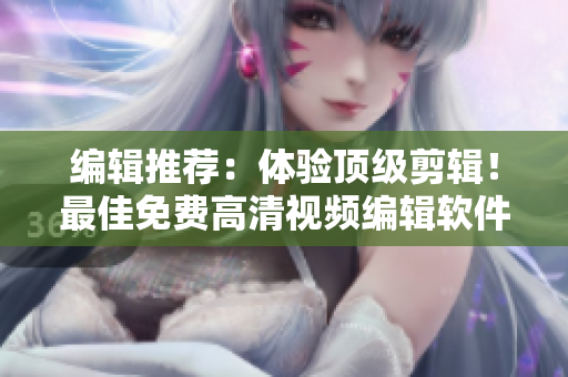 編輯推薦：體驗(yàn)頂級(jí)剪輯！最佳免費(fèi)高清視頻編輯軟件匯總