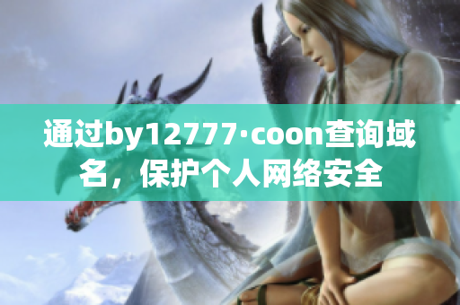 通過(guò)by12777·coon查詢域名，保護(hù)個(gè)人網(wǎng)絡(luò)安全