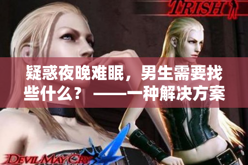 疑惑夜晚難眠，男生需要找些什么？ ——一種解決方案