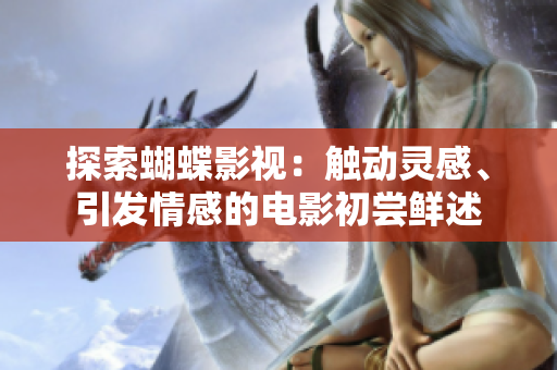 探索蝴蝶影視：觸動(dòng)靈感、引發(fā)情感的電影初嘗鮮述