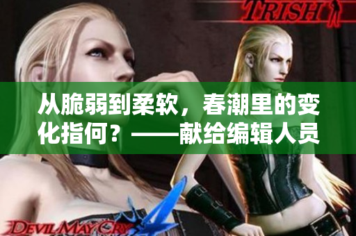 從脆弱到柔軟，春潮里的變化指何？——獻(xiàn)給編輯人員的思考題