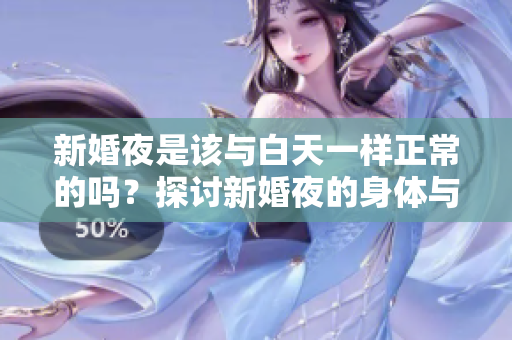 新婚夜是該與白天一樣正常的嗎？探討新婚夜的身體與情感變化