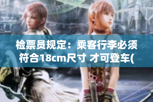 檢票員規(guī)定：乘客行李必須符合18cm尺寸 才可登車(1)