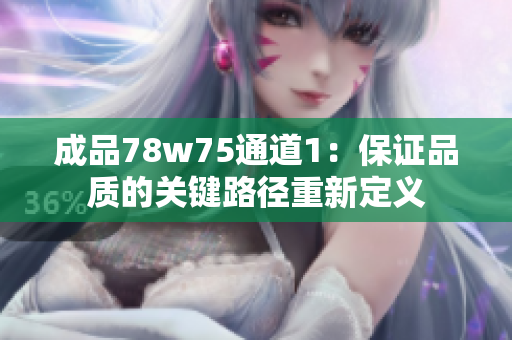 成品78w75通道1：保證品質(zhì)的關(guān)鍵路徑重新定義