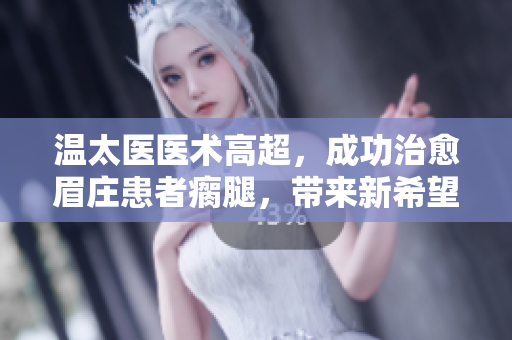 溫太醫(yī)醫(yī)術(shù)高超，成功治愈眉莊患者瘸腿，帶來新希望