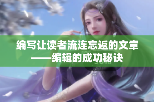 編寫讓讀者流連忘返的文章——編輯的成功秘訣