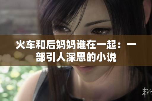 火車和后媽媽誰(shuí)在一起：一部引人深思的小說