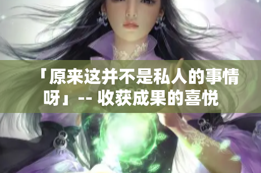「原來這并不是私人的事情呀」-- 收獲成果的喜悅