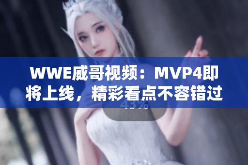 WWE威哥視頻：MVP4即將上線，精彩看點(diǎn)不容錯(cuò)過