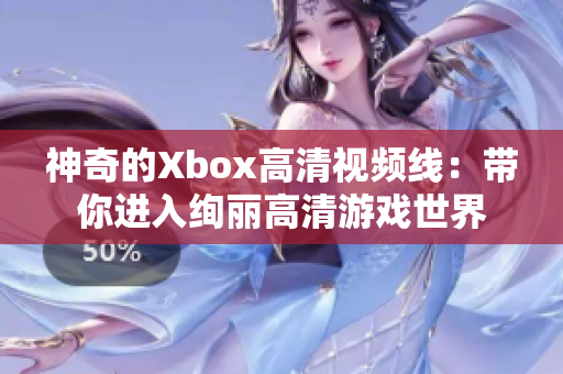 神奇的Xbox高清視頻線：帶你進入絢麗高清游戲世界